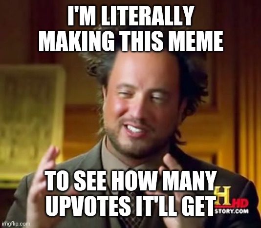 Ancient Aliens | I'M LITERALLY MAKING THIS MEME; TO SEE HOW MANY UPVOTES IT'LL GET | image tagged in memes,ancient aliens | made w/ Imgflip meme maker