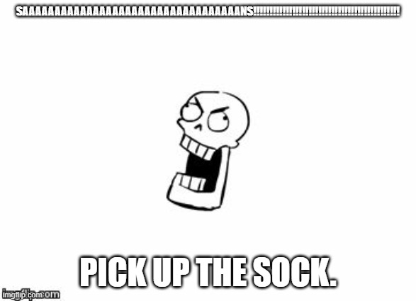 Undertale Papyrus | SAAAAAAAAAAAAAAAAAAAAAAAAAAAAAAAAAANS!!!!!!!!!!!!!!!!!!!!!!!!!!!!!!!!!!!!!!!!!!!!! PICK UP THE SOCK. | image tagged in undertale papyrus | made w/ Imgflip meme maker