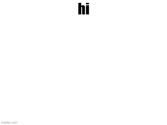 Blank White Template | hi | image tagged in blank white template | made w/ Imgflip meme maker