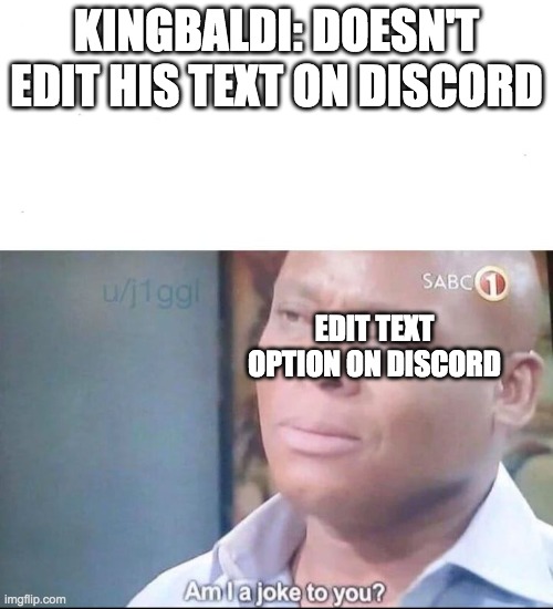 am I a joke to you | KINGBALDI: DOESN'T EDIT HIS TEXT ON DISCORD; EDIT TEXT OPTION ON DISCORD | image tagged in am i a joke to you | made w/ Imgflip meme maker