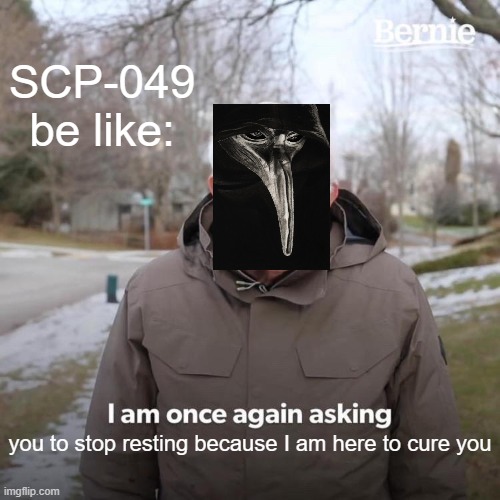 Bernie I Am Once Again Asking For Your Support | SCP-049 be like:; you to stop resting because I am here to cure you | image tagged in memes,bernie i am once again asking for your support,scp-049,049,scp 049 | made w/ Imgflip meme maker