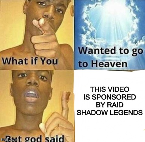 Actually tho. How would you feel? | THIS VIDEO IS SPONSORED BY RAID SHADOW LEGENDS | image tagged in what if you wanted to go to heaven,youtube,advertising,funny memes,fun | made w/ Imgflip meme maker