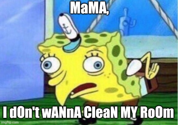 You lazy sponge. | MaMA, I dOn't wANnA CleaN MY RoOm | image tagged in memes,mocking spongebob,cleaning | made w/ Imgflip meme maker