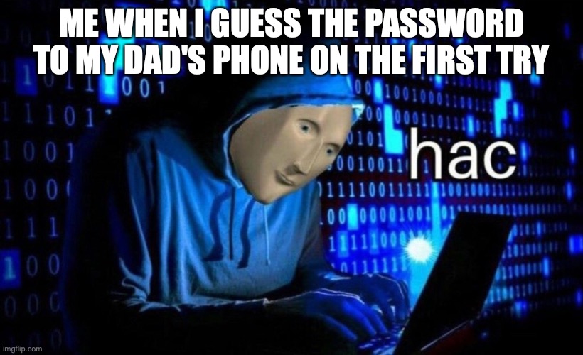 hac | ME WHEN I GUESS THE PASSWORD TO MY DAD'S PHONE ON THE FIRST TRY | image tagged in hac | made w/ Imgflip meme maker