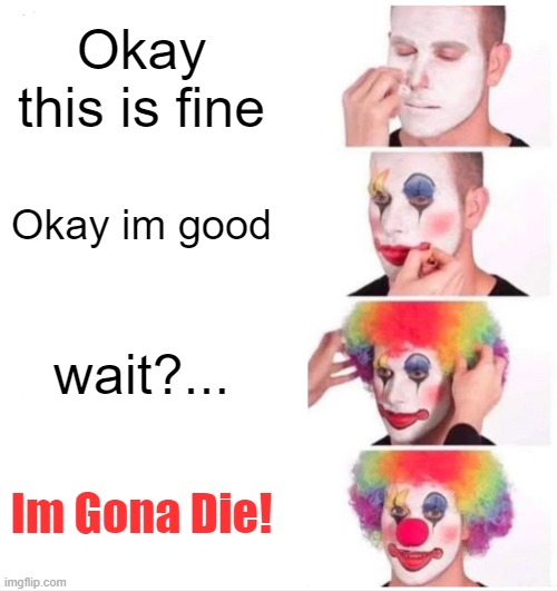 Clown Applying Makeup | Okay this is fine; Okay im good; wait?... Im Gona Die! | image tagged in memes,clown applying makeup,fear | made w/ Imgflip meme maker