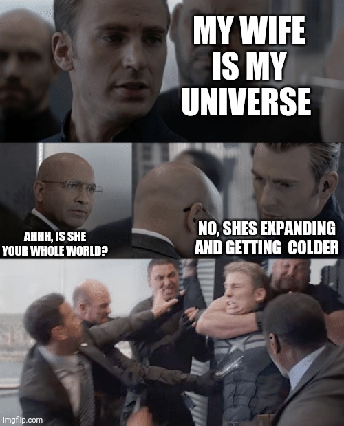 Captain america elevator | MY WIFE IS MY UNIVERSE; NO, SHES EXPANDING AND GETTING  COLDER; AHHH, IS SHE YOUR WHOLE WORLD? | image tagged in captain america elevator | made w/ Imgflip meme maker