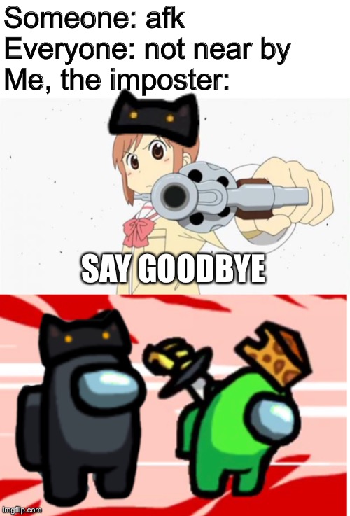 Among us joke! | Someone: afk
Everyone: not near by
Me, the imposter:; SAY GOODBYE | image tagged in anime gun point,among us,among us stab | made w/ Imgflip meme maker