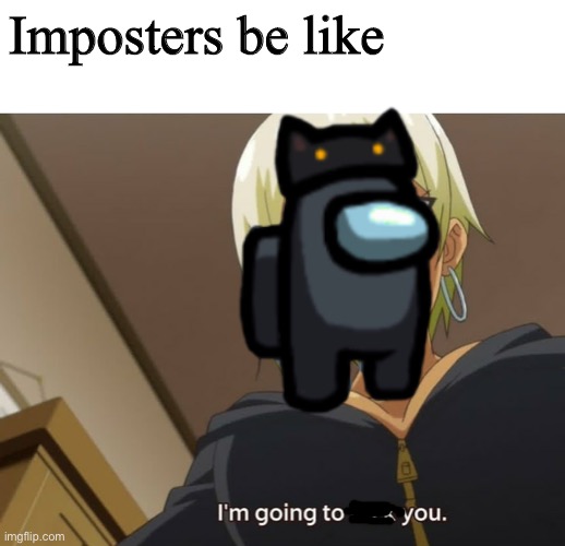 Imposters be like | Imposters be like | image tagged in memes,among us | made w/ Imgflip meme maker