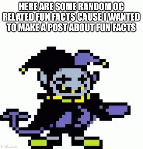 They are in le comments | HERE ARE SOME RANDOM OC RELATED FUN FACTS CAUSE I WANTED TO MAKE A POST ABOUT FUN FACTS | image tagged in triggered jevil | made w/ Imgflip meme maker