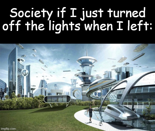 The future world if | Society if I just turned off the lights when I left: | image tagged in the future world if | made w/ Imgflip meme maker