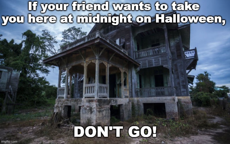 Haunted House | If your friend wants to take you here at midnight on Halloween, DON'T GO! | image tagged in haunted house | made w/ Imgflip meme maker