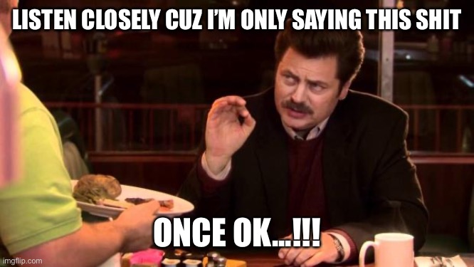 Ron Swanson | LISTEN CLOSELY CUZ I’M ONLY SAYING THIS SHIT; ONCE OK...!!! | image tagged in ron swanson | made w/ Imgflip meme maker