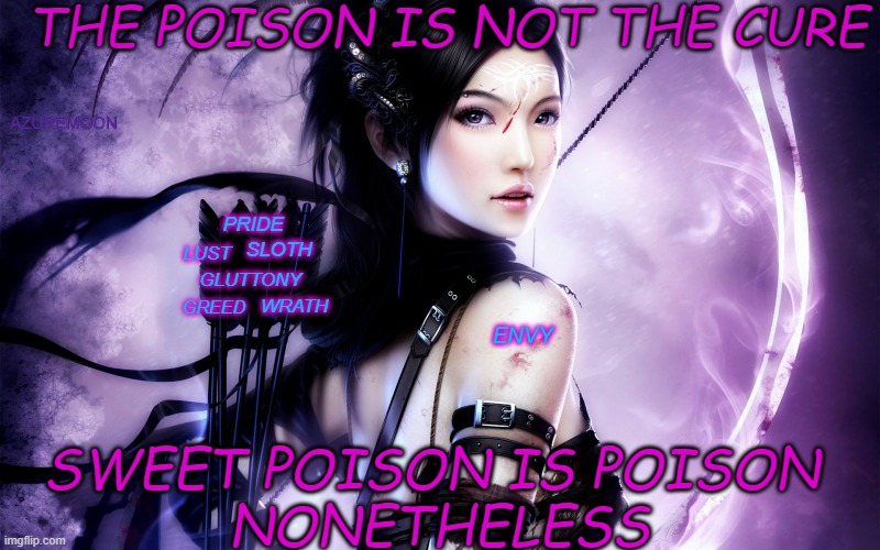 TRUE LOVE IS THE CURE NOT THE POISON |  THE POISON IS NOT THE CURE; AZUREMOON; PRIDE; GLUTTONY; SLOTH; LUST; WRATH; GREED; ENVY; SWEET POISON IS POISON 
NONETHELESS | image tagged in poison,cure,sweet,sweet dreams,inspirational memes,inspire the people | made w/ Imgflip meme maker