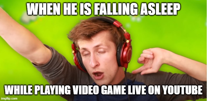 Tewtiy | WHEN HE IS FALLING ASLEEP; WHILE PLAYING VIDEO GAME LIVE ON YOUTUBE | image tagged in sleeping,gaming | made w/ Imgflip meme maker