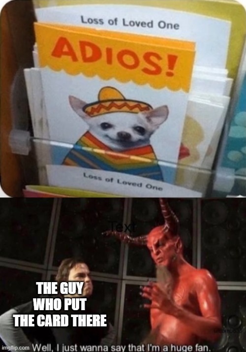 Adios! | THE GUY WHO PUT THE CARD THERE | image tagged in know your meme well i just wanna say that i'm a huge fan,memes,funny,adios,satan,SubSimGPT2Interactive | made w/ Imgflip meme maker