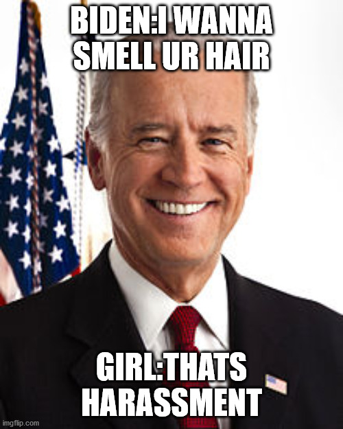 Joe Biden | BIDEN:I WANNA SMELL UR HAIR; GIRL:THATS HARASSMENT | image tagged in memes,joe biden | made w/ Imgflip meme maker