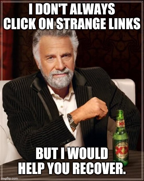 The Most Interesting Man In The World Meme | I DON'T ALWAYS CLICK ON STRANGE LINKS BUT I WOULD HELP YOU RECOVER. | image tagged in memes,the most interesting man in the world | made w/ Imgflip meme maker