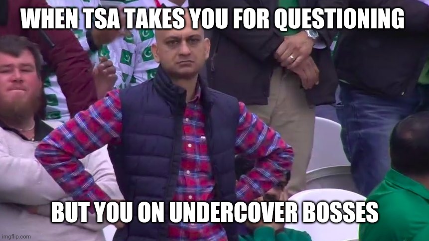 Thats so not boss | WHEN TSA TAKES YOU FOR QUESTIONING; BUT YOU ON UNDERCOVER BOSSES | image tagged in disappointed muhammad sarim akhtar | made w/ Imgflip meme maker