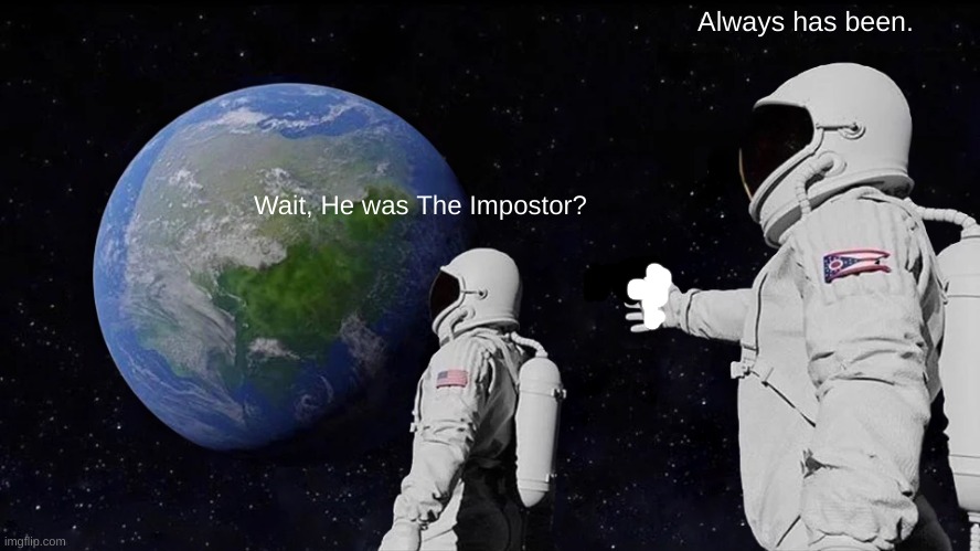 hmmmmm | Always has been. Wait, He was The Impostor? | image tagged in memes,always has been,among us | made w/ Imgflip meme maker
