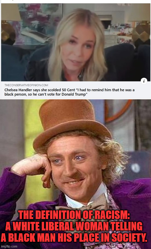 Condesending Chelsea | THE DEFINITION OF RACISM: A WHITE LIBERAL WOMAN TELLING A BLACK MAN HIS PLACE IN SOCIETY. | image tagged in memes,creepy condescending wonka,chelsea handler | made w/ Imgflip meme maker