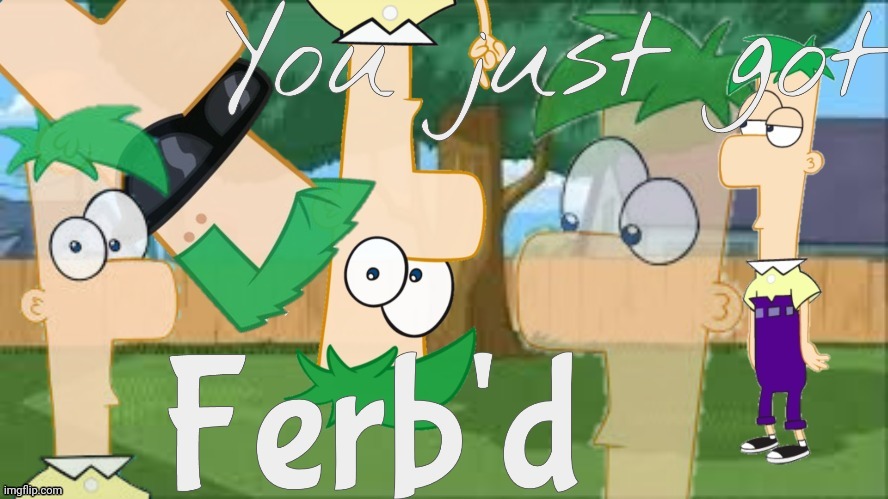 you just got ferb'd | image tagged in you just got ferb'd | made w/ Imgflip meme maker
