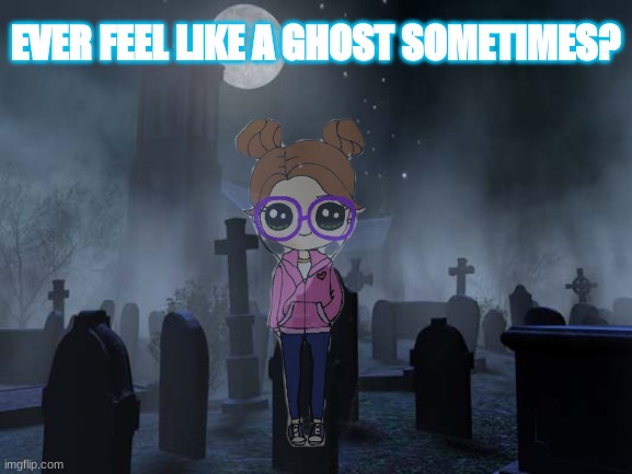 Like I can hear you but you cant | EVER FEEL LIKE A GHOST SOMETIMES? | image tagged in do i sound crazy-,then again,i am | made w/ Imgflip meme maker
