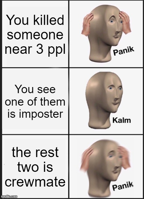 Panik Kalm Panik | You killed someone near 3 ppl; You see one of them is imposter; the rest two is crewmate | image tagged in memes,panik kalm panik | made w/ Imgflip meme maker