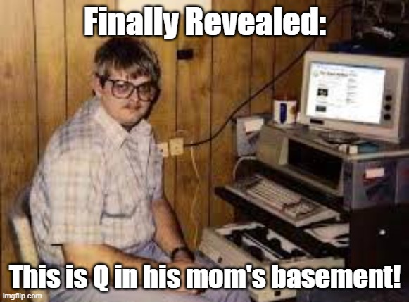 The Real Q | Finally Revealed:; This is Q in his mom's basement! | image tagged in qanon,geek,basement dweller | made w/ Imgflip meme maker