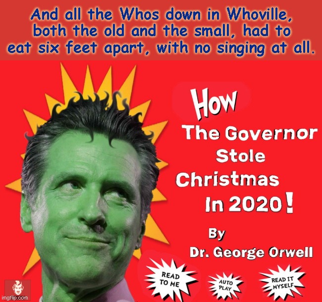 How The Governor Stole Christmas | And all the Whos down in Whoville, both the old and the small, had to eat six feet apart, with no singing at all. | image tagged in the grinch,california governor gavin newsom,imperious newsom,coronavirus mandates,big brother,political humor | made w/ Imgflip meme maker