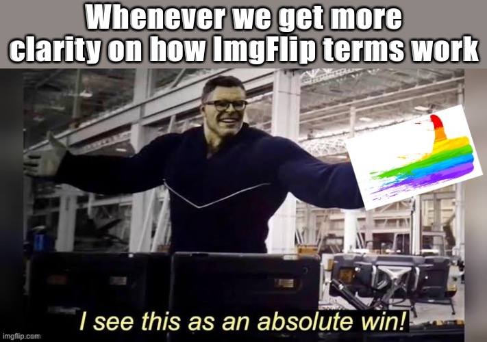 Thanks Mods for providing more clarity about ImgFlip’s definition of “porn,” though it’s still lacking in detail. | Whenever we get more clarity on how ImgFlip terms work | image tagged in hulk i see this as an absolute win lgbtq friendly | made w/ Imgflip meme maker