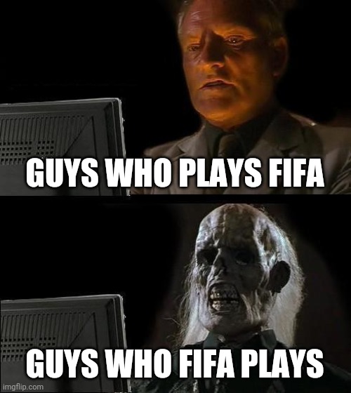 I'll Just Wait Here Meme | GUYS WHO PLAYS FIFA; GUYS WHO FIFA PLAYS | image tagged in memes,i'll just wait here | made w/ Imgflip meme maker