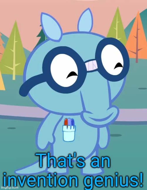 Happy Sniffles (HTF) | That's an invention genius! | image tagged in happy sniffles htf | made w/ Imgflip meme maker