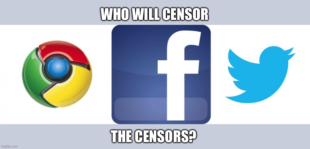 Cancel your accounts | WHO WILL CENSOR; THE CENSORS? | image tagged in memes,google chrome,twitter birds says,facebook | made w/ Imgflip meme maker