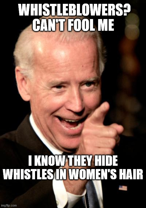 Smilin Biden Meme | WHISTLEBLOWERS? CAN'T FOOL ME; I KNOW THEY HIDE WHISTLES IN WOMEN'S HAIR | image tagged in memes,smilin biden | made w/ Imgflip meme maker