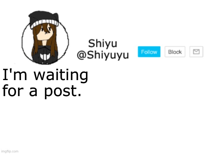 ㅤ | I'm waiting for a post. | image tagged in shiyu announcement stuff | made w/ Imgflip meme maker