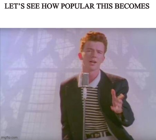 Let’s see | LET’S SEE HOW POPULAR THIS BECOMES | image tagged in rick astley | made w/ Imgflip meme maker