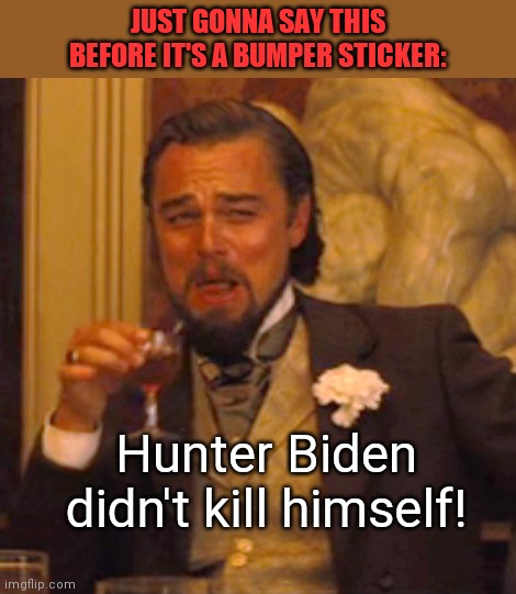 Saying it early | JUST GONNA SAY THIS BEFORE IT'S A BUMPER STICKER:; Hunter Biden didn't kill himself! | image tagged in memes,laughing leo,hunter biden,corruption,biden crime family,dark humor | made w/ Imgflip meme maker
