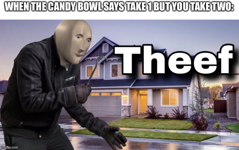 Halaween | WHEN THE CANDY BOWL SAYS TAKE 1 BUT YOU TAKE TWO: | image tagged in theef | made w/ Imgflip meme maker
