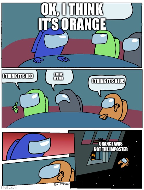 Among Us Meeting | OK, I THINK IT’S ORANGE; I THINK IT’S RED; I THINK IT’S RED; I THINK IT’S BLUE; ORANGE WAS
NOT THE IMPOSTER | image tagged in among us meeting | made w/ Imgflip meme maker