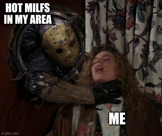 HOT MILFS IN MY AREA; ME | image tagged in funny memes | made w/ Imgflip meme maker