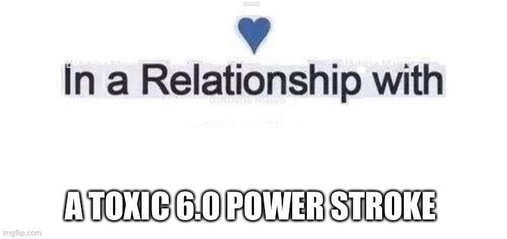 Power stroke | A TOXIC 6.0 POWER STROKE | image tagged in in a relationship | made w/ Imgflip meme maker