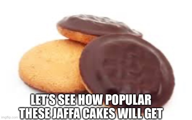 Unfortunately I’m American but still these are good | LET’S SEE HOW POPULAR THESE JAFFA CAKES WILL GET | image tagged in cake | made w/ Imgflip meme maker