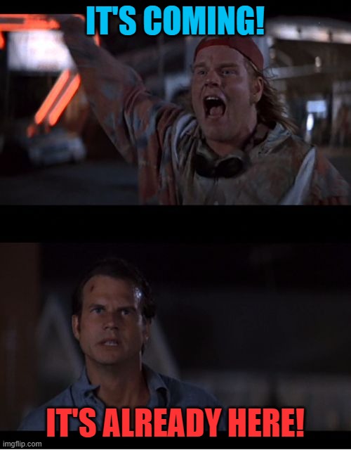 It's already here Bill Paxton Twister | IT'S COMING! IT'S ALREADY HERE! | image tagged in it's already here bill paxton twister | made w/ Imgflip meme maker