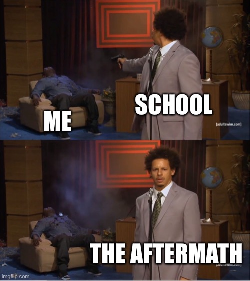 Who Killed Hannibal | SCHOOL; ME; THE AFTERMATH | image tagged in memes,who killed hannibal | made w/ Imgflip meme maker