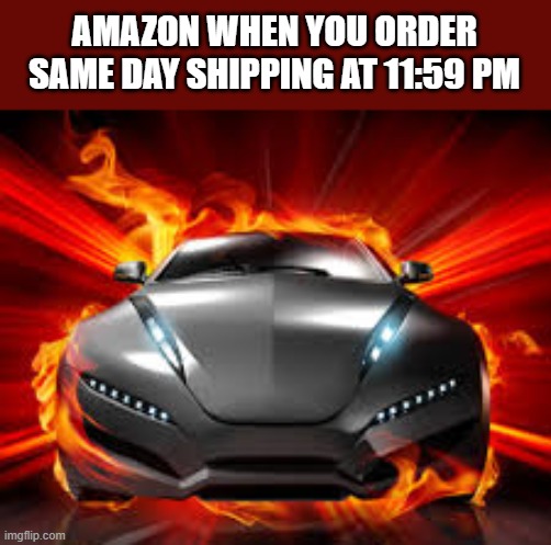 amazon | AMAZON WHEN YOU ORDER SAME DAY SHIPPING AT 11:59 PM | image tagged in you read these tags | made w/ Imgflip meme maker