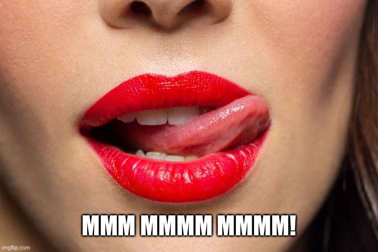 licking lips | MMM MMMM MMMM! | image tagged in licking lips | made w/ Imgflip meme maker