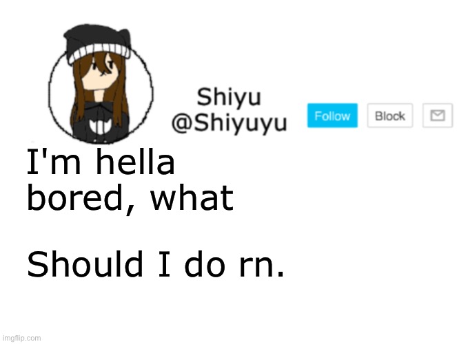 , | I'm hella bored, what; Should I do rn. | image tagged in shiyu announcement stuff | made w/ Imgflip meme maker