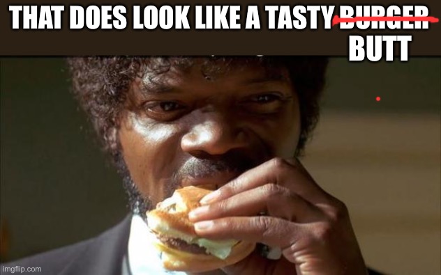 Tasty Burger | THAT DOES LOOK LIKE A TASTY BURGER BUTT | image tagged in tasty burger | made w/ Imgflip meme maker