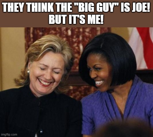 hillary clinton michelle obama | THEY THINK THE "BIG GUY" IS JOE!
BUT IT'S ME! | image tagged in political meme,michelle obama,email scandal,big guy,joe biden,corruption | made w/ Imgflip meme maker