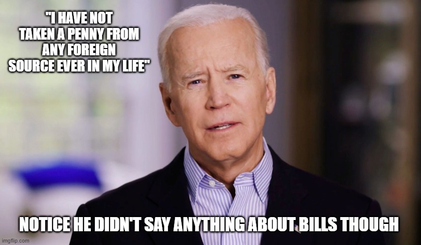 Weaseling Joe Biden | "I HAVE NOT TAKEN A PENNY FROM ANY FOREIGN SOURCE EVER IN MY LIFE"; NOTICE HE DIDN'T SAY ANYTHING ABOUT BILLS THOUGH | image tagged in joe biden 2020,corruption,lies,scandal | made w/ Imgflip meme maker